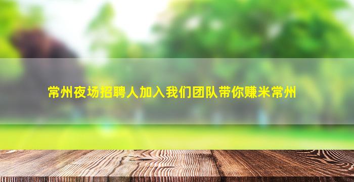 常州夜场招聘人加入我们团队带你赚米常州