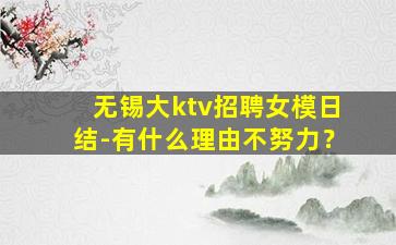 无锡大ktv招聘女模日结-有什么理由不努力？